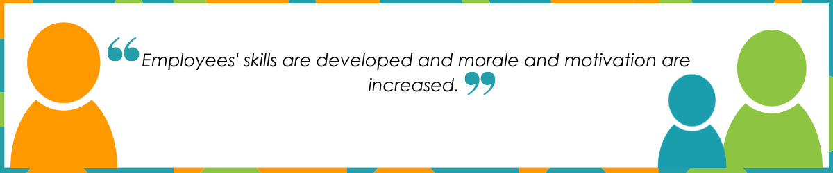 "Employees' skills are developed and morale and motivation are increased."